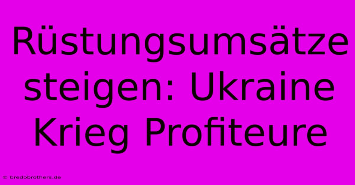 Rüstungsumsätze Steigen: Ukraine Krieg Profiteure