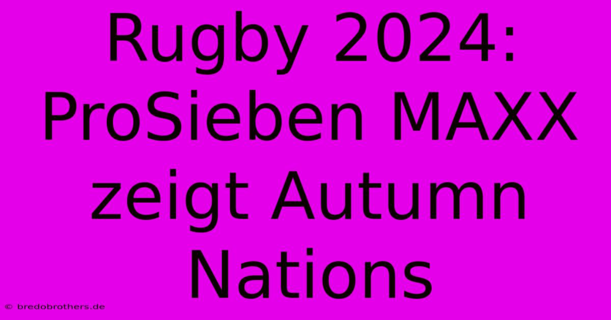 Rugby 2024: ProSieben MAXX Zeigt Autumn Nations