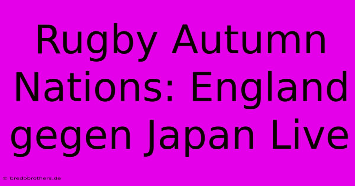 Rugby Autumn Nations: England Gegen Japan Live