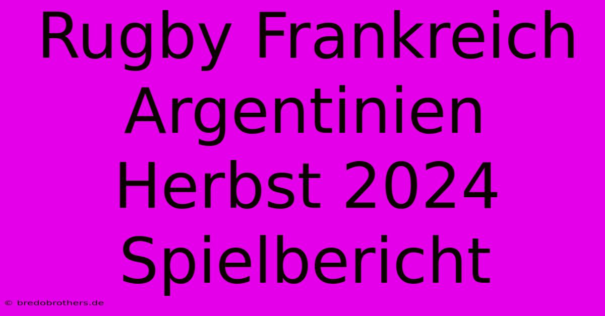 Rugby Frankreich Argentinien Herbst 2024 Spielbericht