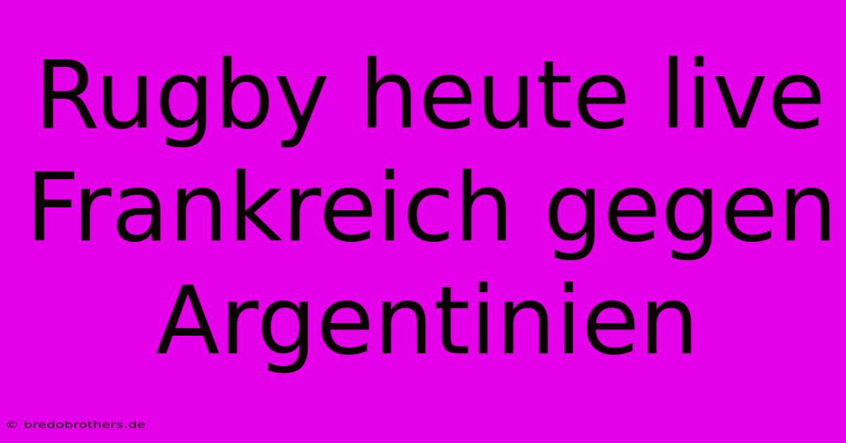 Rugby Heute Live Frankreich Gegen Argentinien