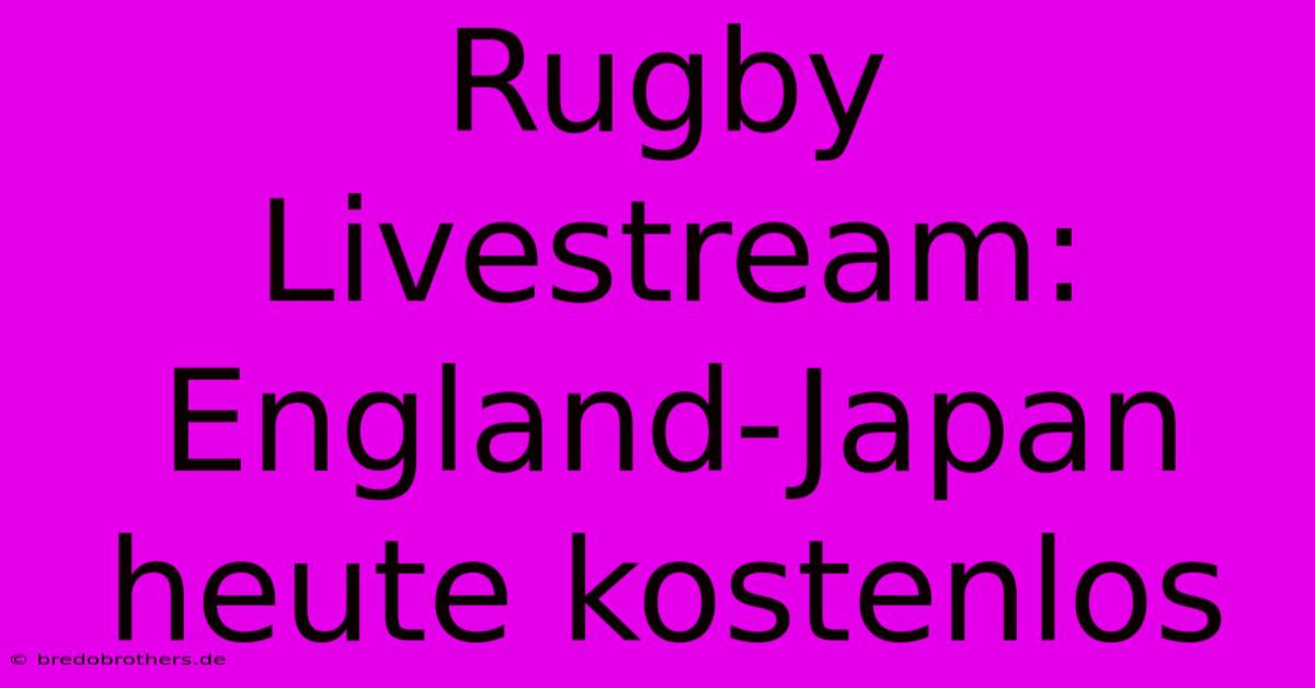 Rugby Livestream: England-Japan Heute Kostenlos