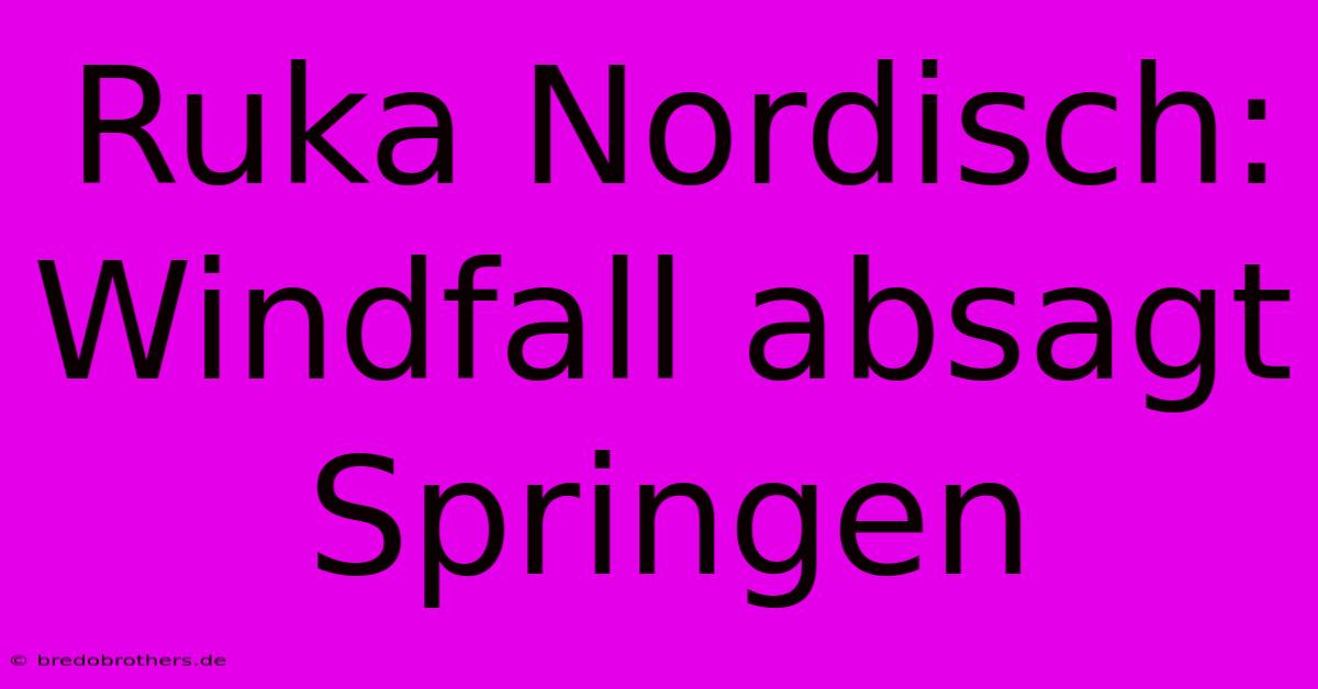 Ruka Nordisch: Windfall Absagt Springen