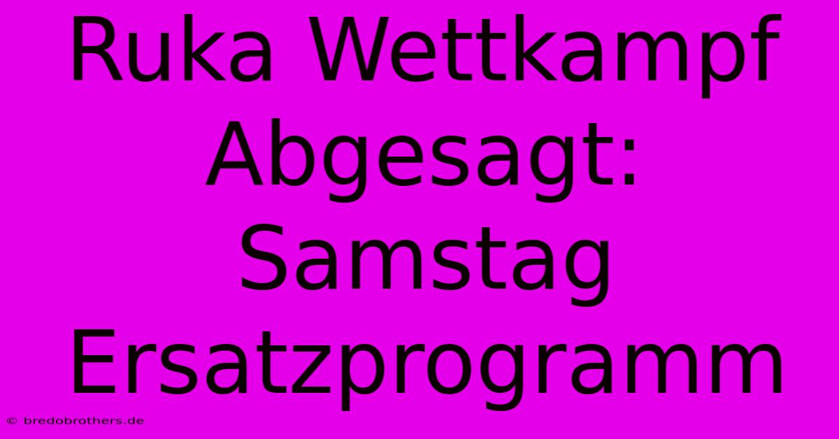 Ruka Wettkampf Abgesagt: Samstag Ersatzprogramm