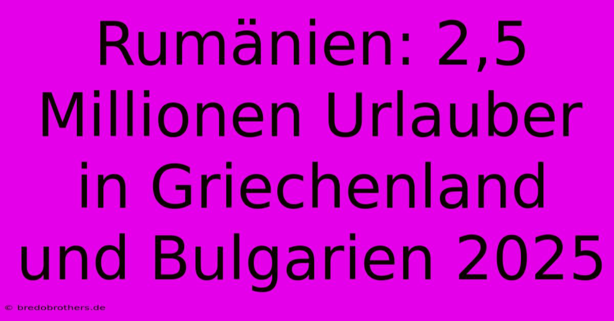 Rumänien: 2,5 Millionen Urlauber In Griechenland Und Bulgarien 2025