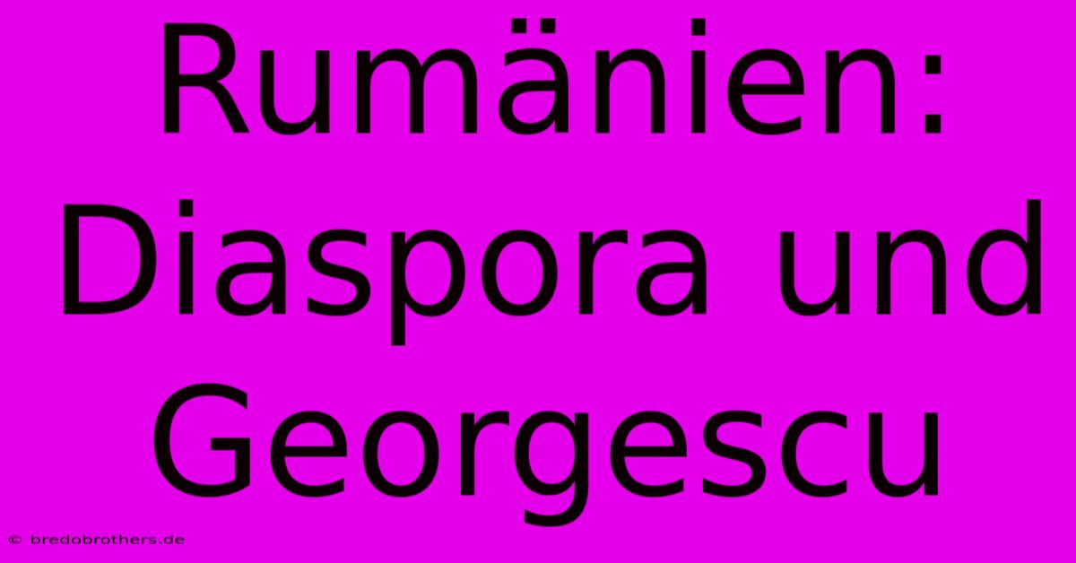 Rumänien: Diaspora Und Georgescu