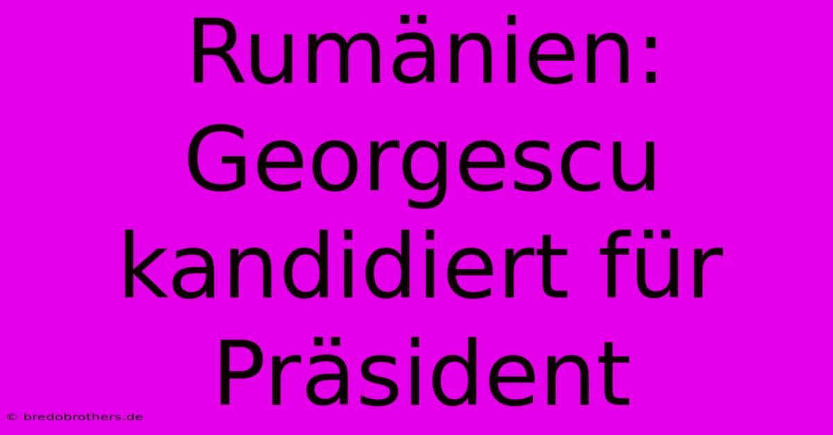 Rumänien: Georgescu Kandidiert Für Präsident