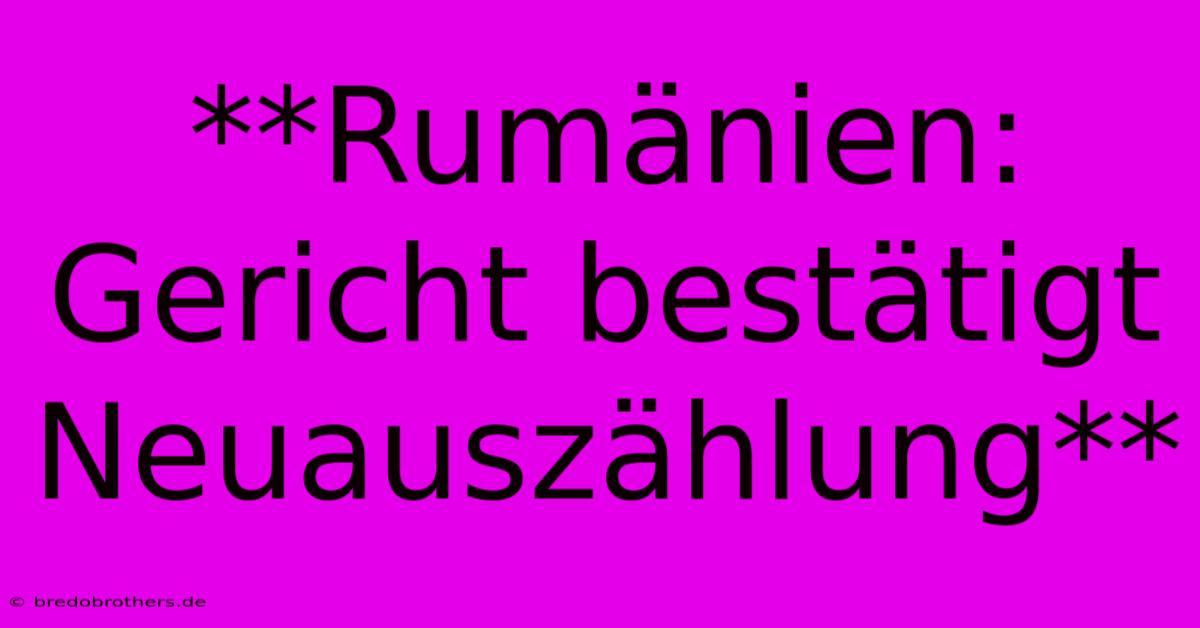 **Rumänien: Gericht Bestätigt Neuauszählung**