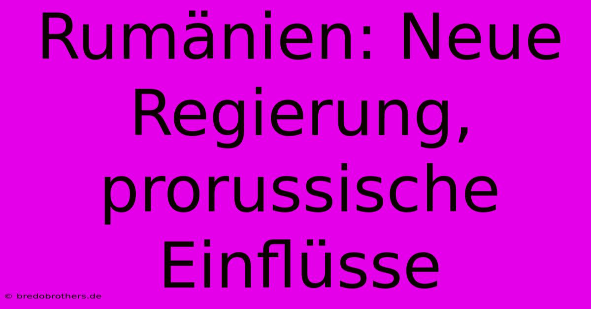 Rumänien: Neue Regierung, Prorussische Einflüsse