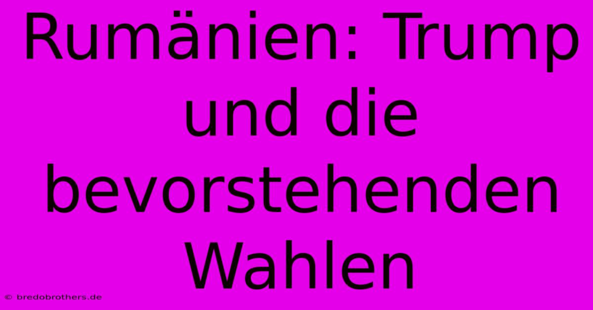 Rumänien: Trump Und Die Bevorstehenden Wahlen