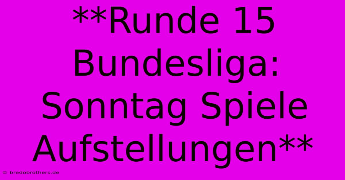 **Runde 15 Bundesliga: Sonntag Spiele Aufstellungen**