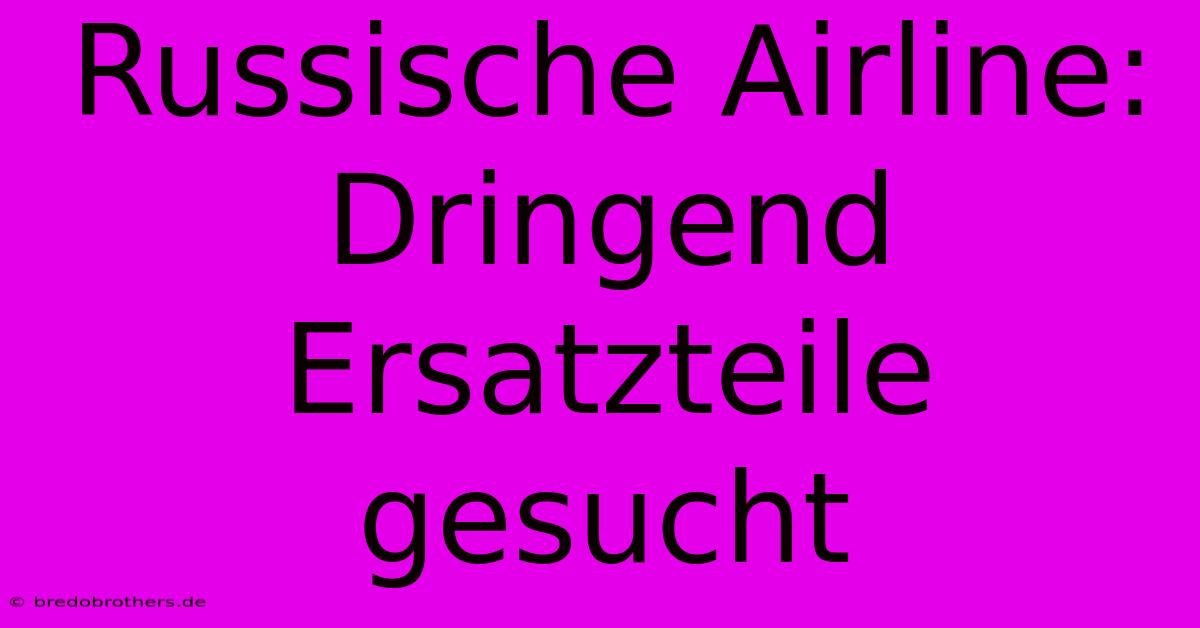 Russische Airline: Dringend Ersatzteile Gesucht