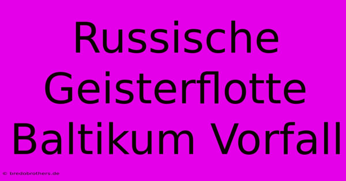 Russische Geisterflotte Baltikum Vorfall