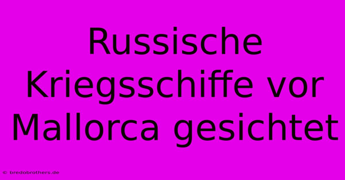 Russische Kriegsschiffe Vor Mallorca Gesichtet