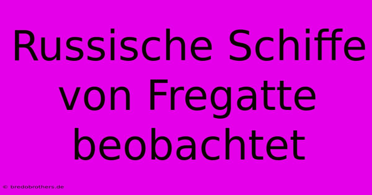 Russische Schiffe Von Fregatte Beobachtet