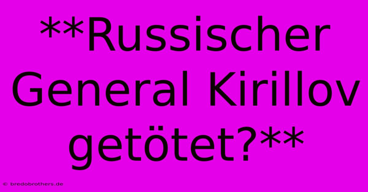 **Russischer General Kirillov Getötet?**