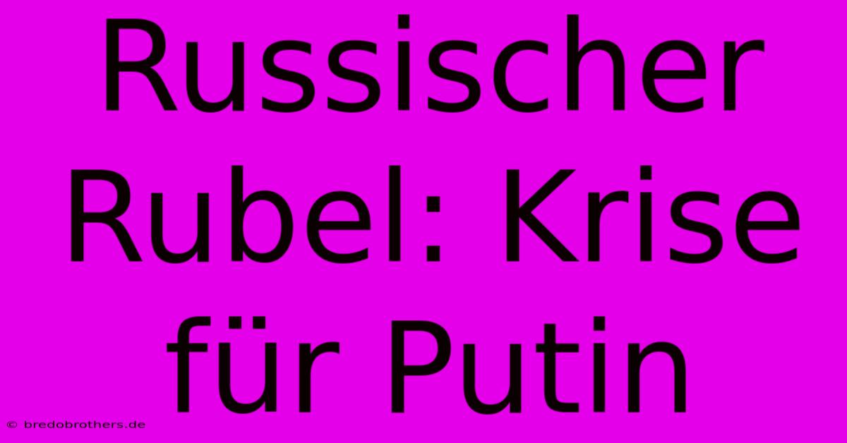 Russischer Rubel: Krise Für Putin