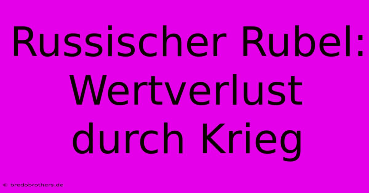 Russischer Rubel: Wertverlust Durch Krieg