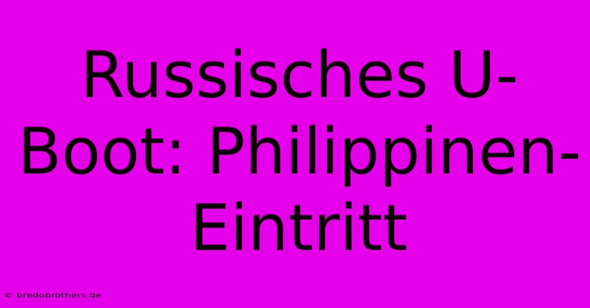 Russisches U-Boot: Philippinen-Eintritt