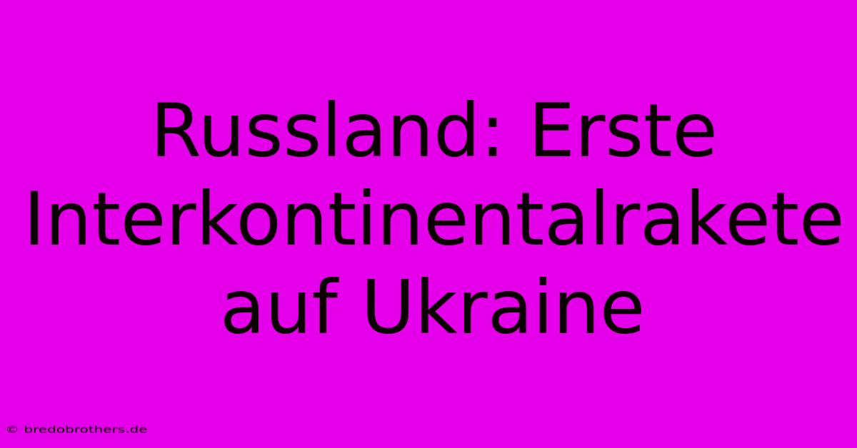 Russland: Erste Interkontinentalrakete Auf Ukraine