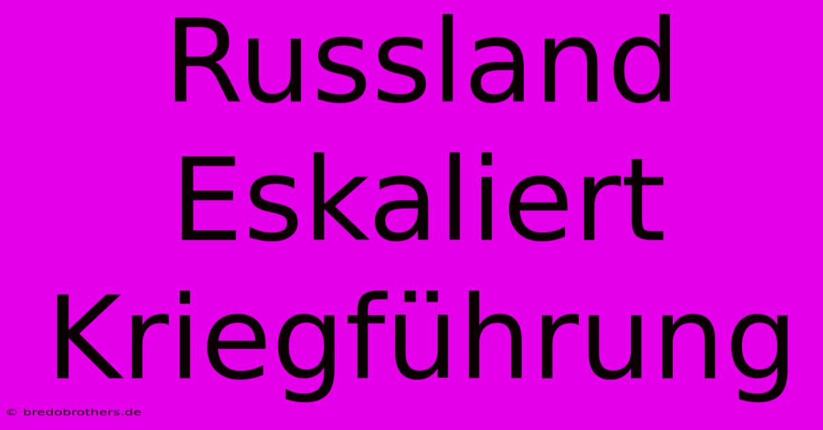 Russland Eskaliert Kriegführung