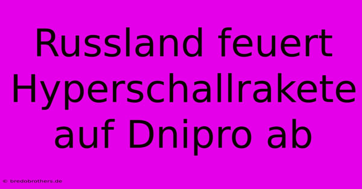 Russland Feuert Hyperschallrakete Auf Dnipro Ab