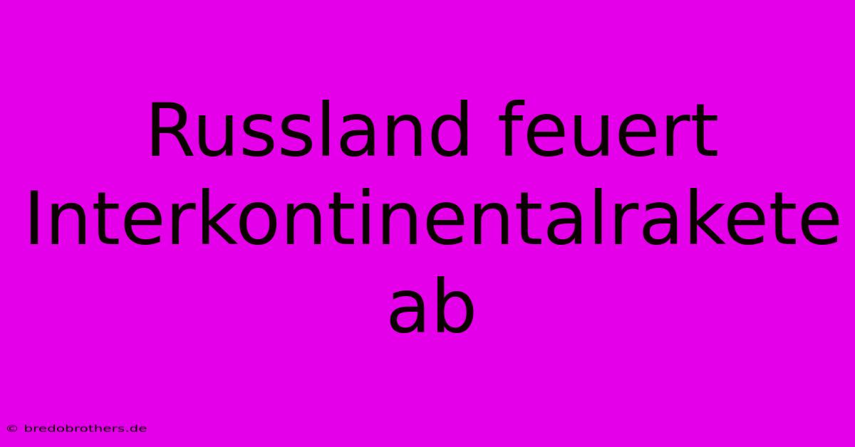 Russland Feuert Interkontinentalrakete Ab