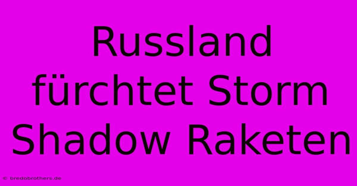 Russland Fürchtet Storm Shadow Raketen