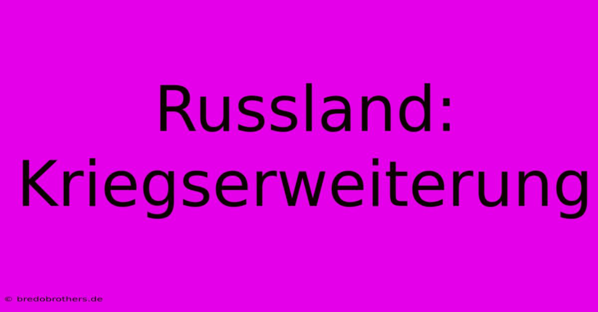 Russland:  Kriegserweiterung  