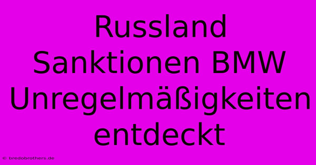 Russland Sanktionen BMW Unregelmäßigkeiten Entdeckt