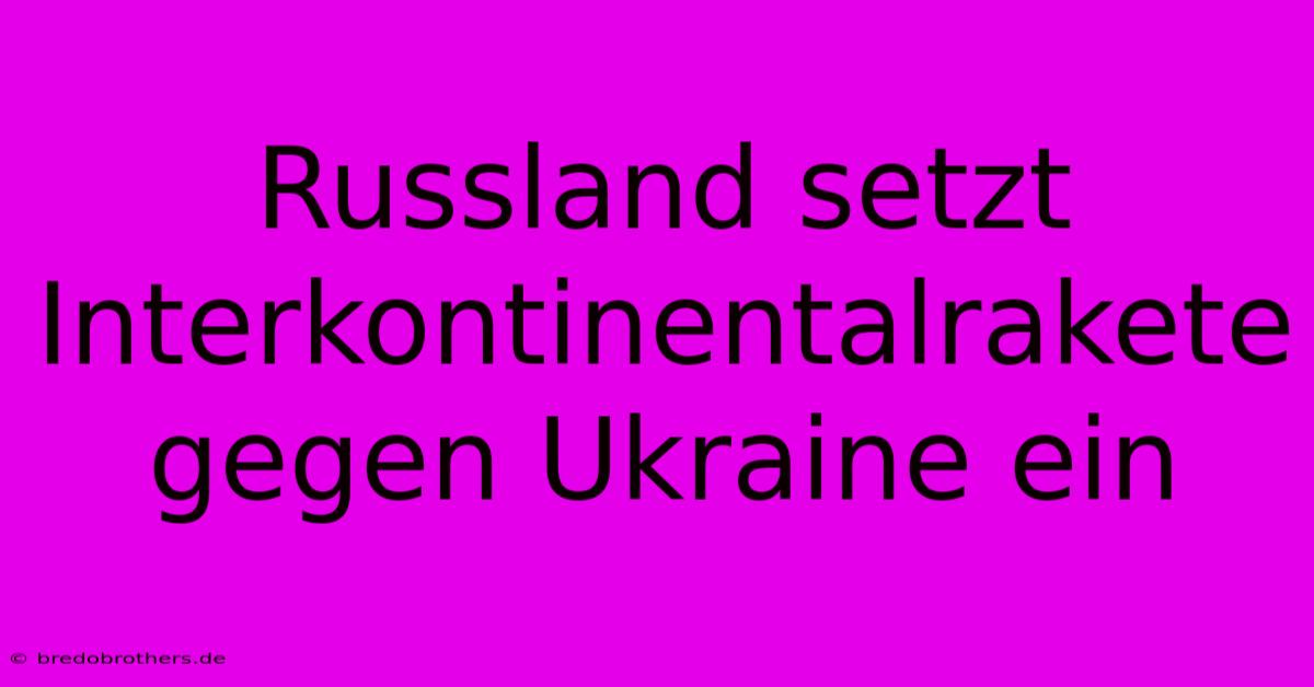 Russland Setzt Interkontinentalrakete Gegen Ukraine Ein