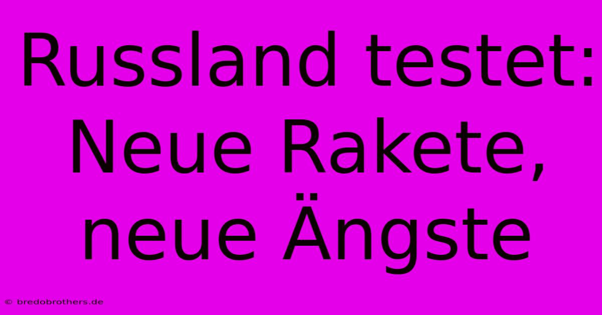 Russland Testet:  Neue Rakete, Neue Ängste