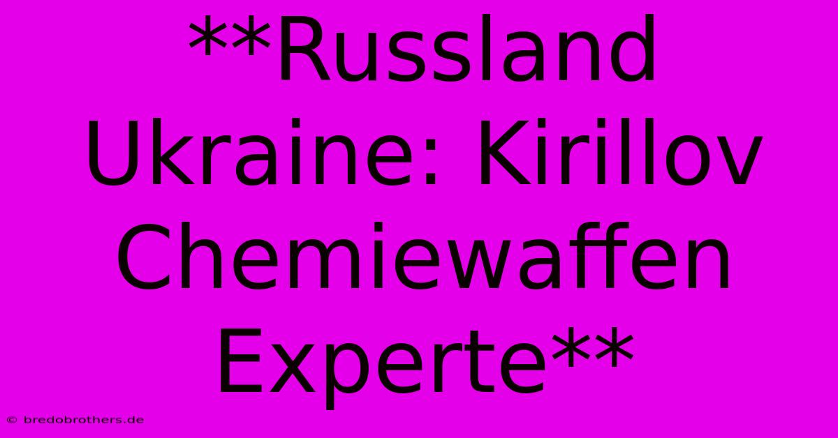 **Russland Ukraine: Kirillov Chemiewaffen Experte**