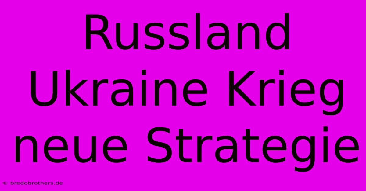 Russland Ukraine Krieg Neue Strategie