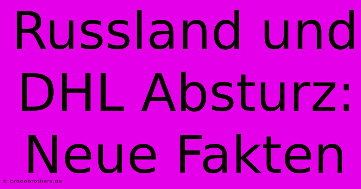 Russland Und DHL Absturz: Neue Fakten