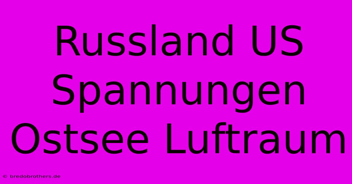 Russland US Spannungen Ostsee Luftraum