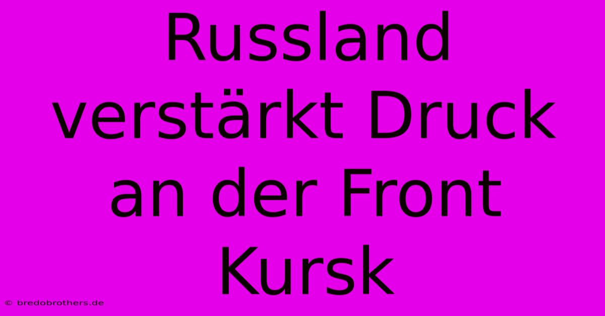 Russland Verstärkt Druck An Der Front Kursk