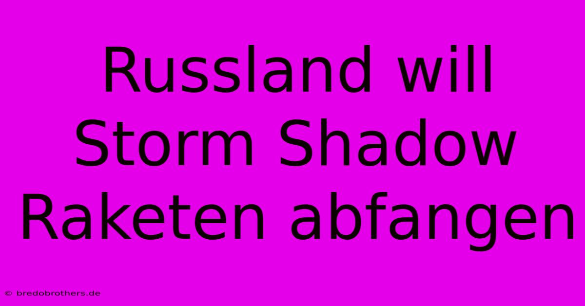 Russland Will Storm Shadow Raketen Abfangen