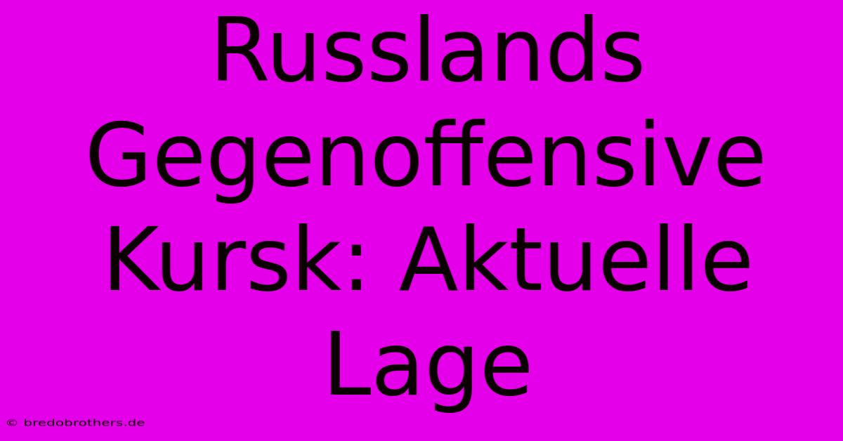 Russlands Gegenoffensive Kursk: Aktuelle Lage