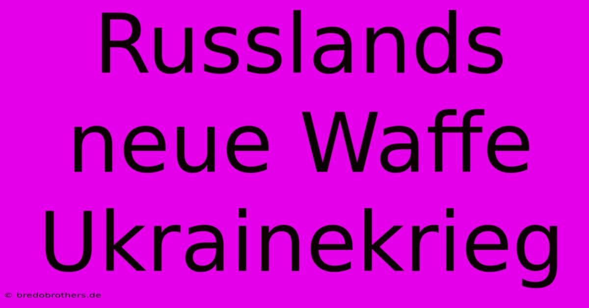 Russlands Neue Waffe Ukrainekrieg