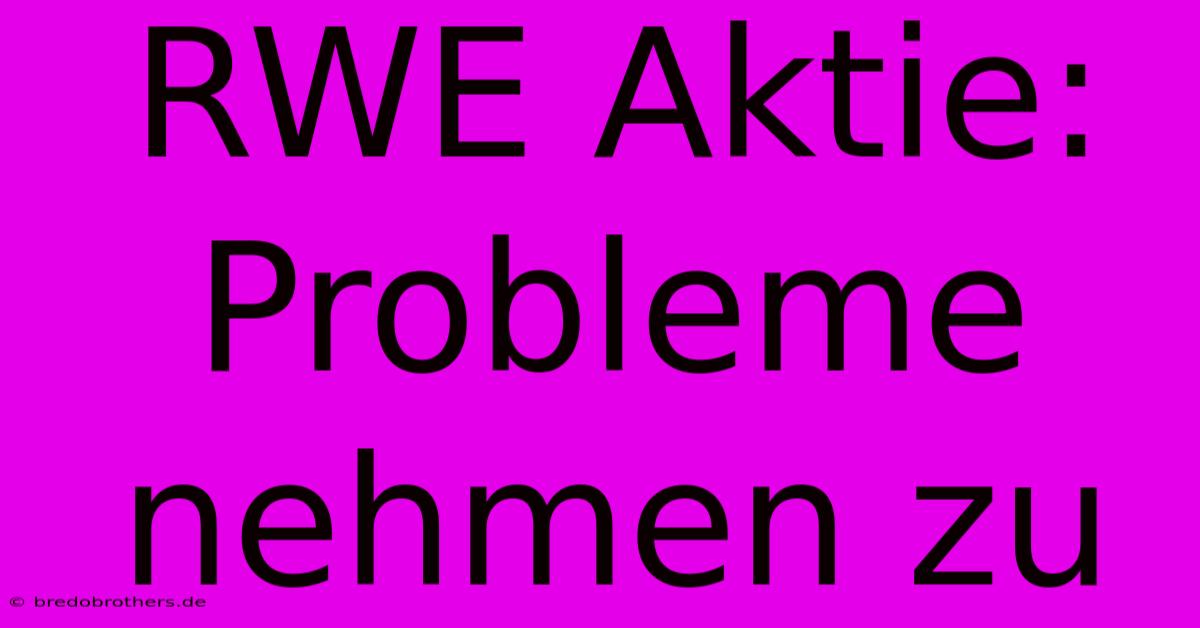 RWE Aktie: Probleme Nehmen Zu