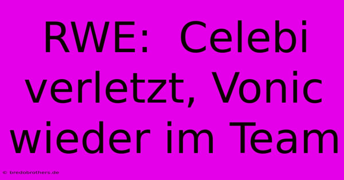 RWE:  Celebi Verletzt, Vonic Wieder Im Team