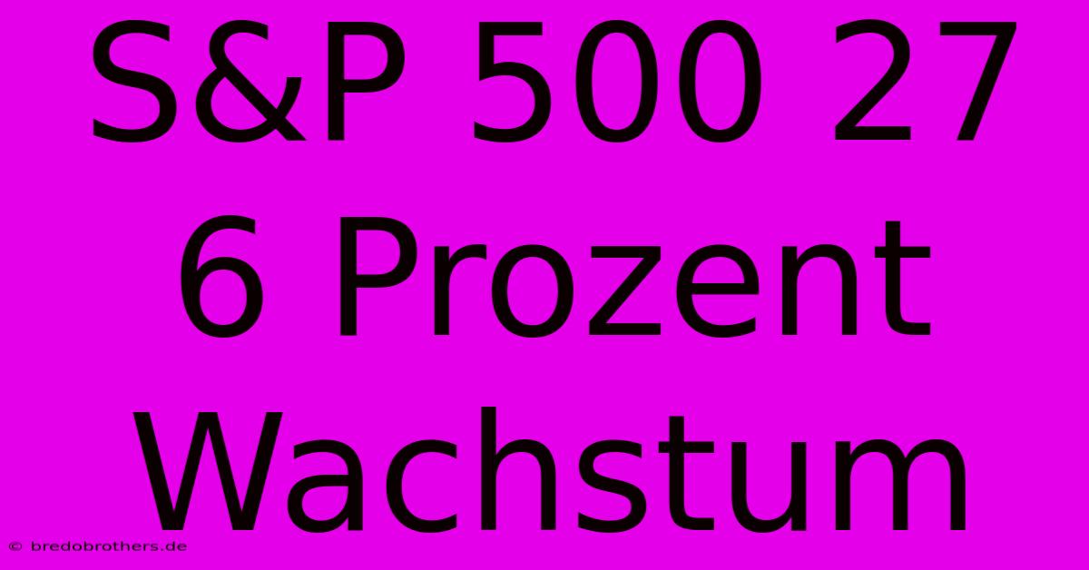 S&P 500 27 6 Prozent Wachstum