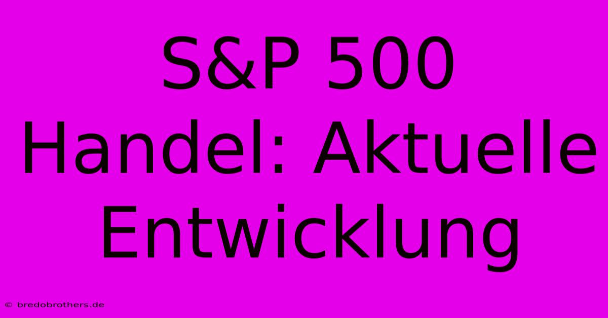 S&P 500 Handel: Aktuelle Entwicklung