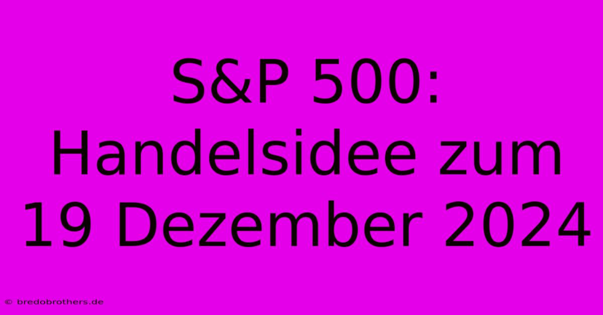 S&P 500: Handelsidee Zum 19 Dezember 2024