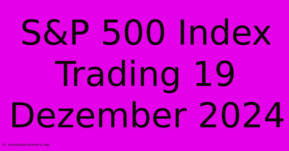 S&P 500 Index Trading 19 Dezember 2024