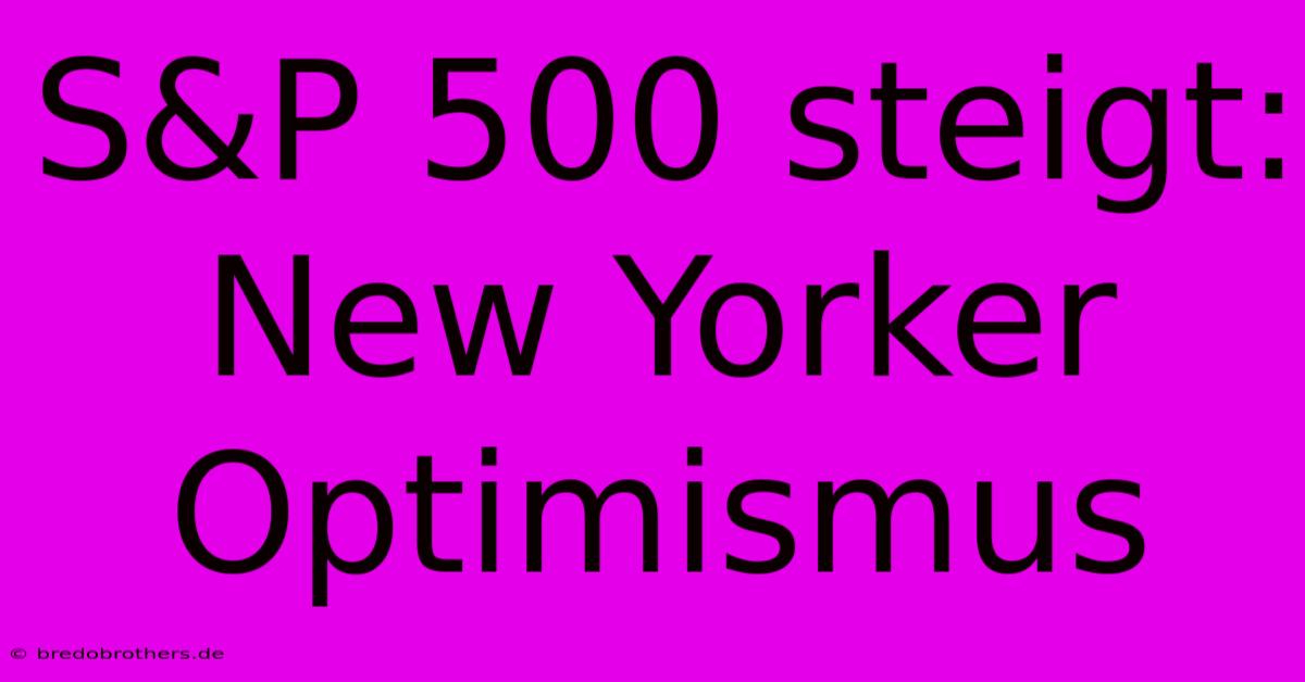 S&P 500 Steigt: New Yorker Optimismus