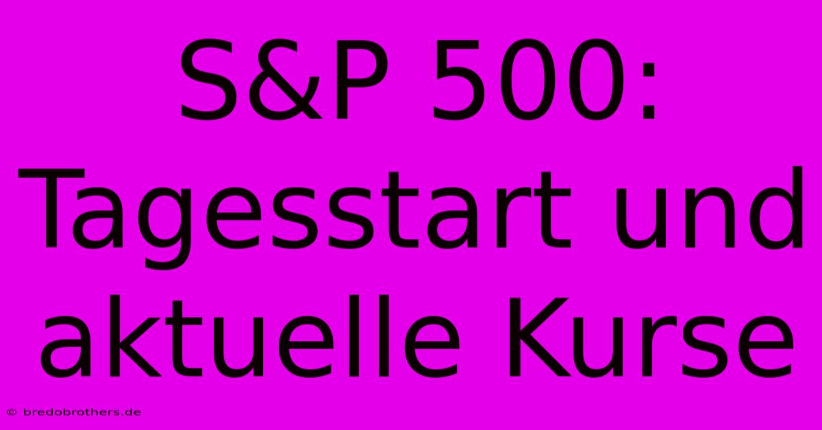 S&P 500: Tagesstart Und Aktuelle Kurse