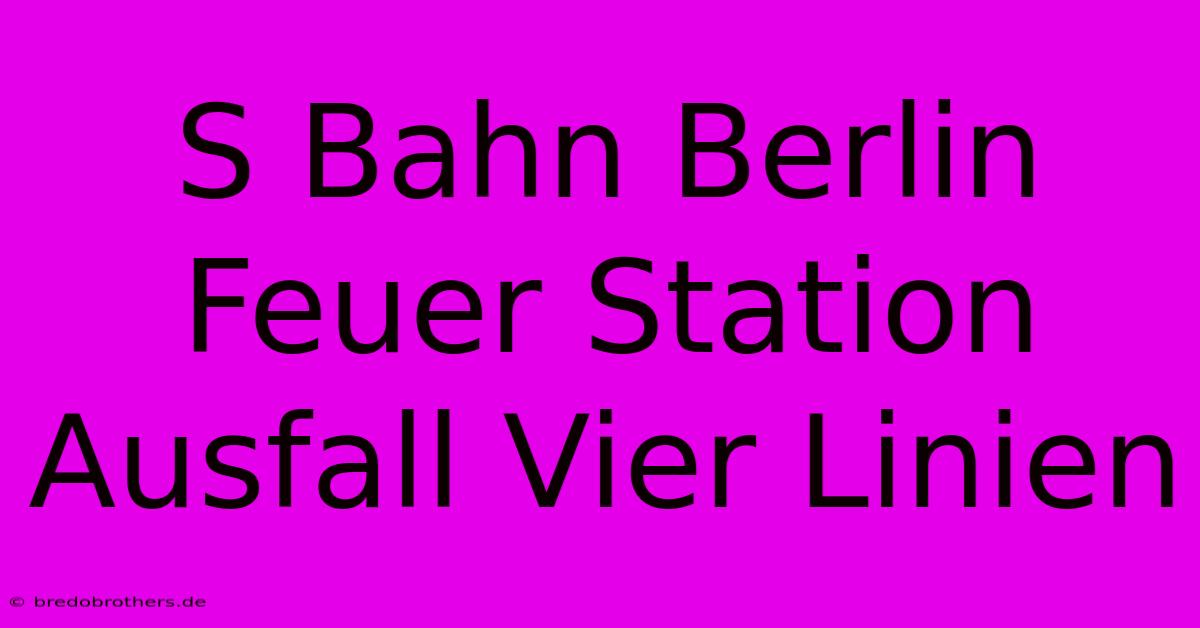 S Bahn Berlin Feuer Station Ausfall Vier Linien