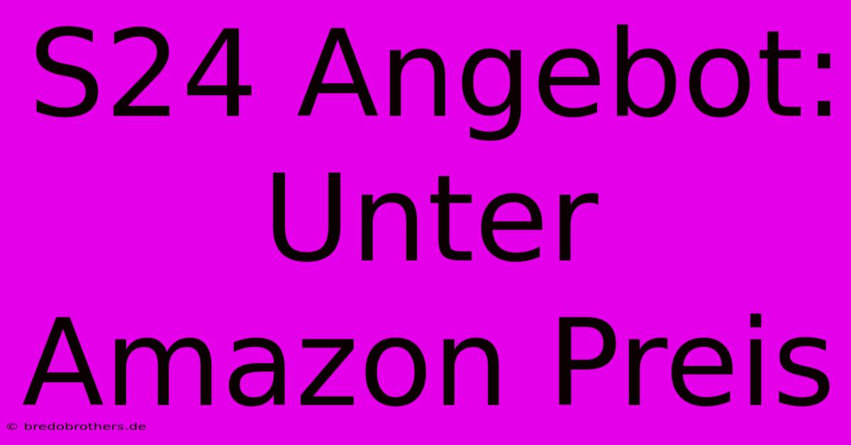 S24 Angebot: Unter Amazon Preis